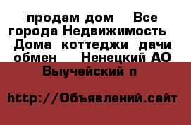 продам дом. - Все города Недвижимость » Дома, коттеджи, дачи обмен   . Ненецкий АО,Выучейский п.